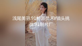 浅尾美羽.91特派员.AV镜头挑战.91制片厂