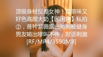 顶级身材反差女神！卖原味又好色高颜大奶【困困狗】私拍②，各种紫薇露出啪啪被健身男友输出嗲叫不停，对话刺激[RF/MP4/3590MB]