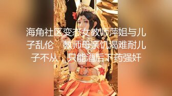 海角社区变态女教师萍姐与儿子乱伦❤ 教师母亲饥渴难耐儿子不从，只能酒后下药强奸