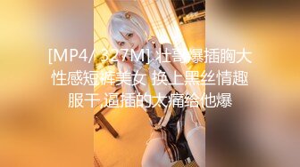 [MP4/ 327M] 壮哥爆插胸大性感短裤美女 换上黑丝情趣服干,逼插的太痛给他爆