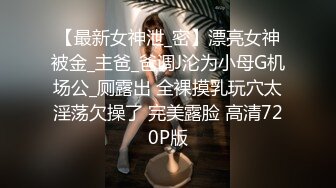 【最新女神泄_密】漂亮女神被金_主爸_爸调J沦为小母G机场公_厕露出 全裸摸乳玩穴太淫荡欠操了 完美露脸 高清720P版