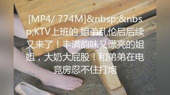 [MP4/ 774M]&nbsp;&nbsp;KTV上班的 姐弟乱伦后后续又来了！丰满韵味又漂亮的姐姐，大奶大屁股！和弟弟在电竞房忍不住打炮