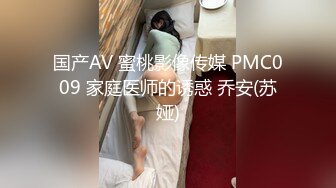 国产AV 蜜桃影像传媒 PMC009 家庭医师的诱惑 乔安(苏娅)