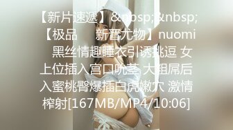 【新片速遞】&nbsp;&nbsp; 【极品❤️新晋尤物】nuomi✨ 黑丝情趣睡衣引诱挑逗 女上位插入宫口吮茎 大粗屌后入蜜桃臀爆插白虎嫩穴 激情榨射[167MB/MP4/10:06]