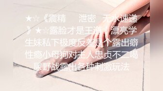 ★☆《震精㊙️泄密☛无水速递》★☆露脸才是王道！漂亮学生妹私下极度反差是个露出癖性瘾小母狗对主人忠贞不二喝尿野战露出各种刺激玩法