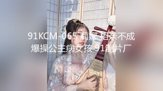 91KCM-065 莉娜 相亲不成爆操公主病女孩 91制片厂