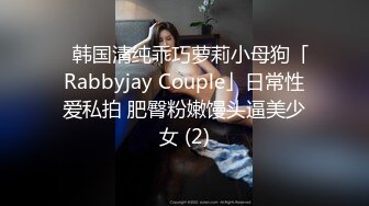 ✨韩国清纯乖巧萝莉小母狗「Rabbyjay Couple」日常性爱私拍 肥臀粉嫩馒头逼美少女 (2)