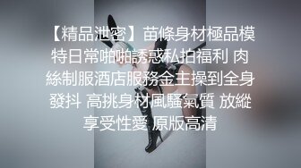 【精品泄密】苗條身材極品模特日常啪啪誘惑私拍福利 肉絲制服酒店服務金主操到全身發抖 高挑身材風騷氣質 放縱享受性愛 原版高清