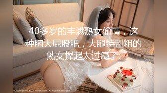 40多岁的丰满熟女偷情，这种胸大屁股肥，大腿特别粗的熟女操起太过瘾了.