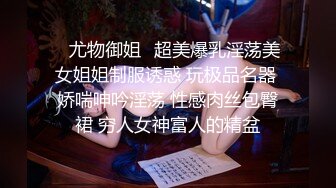 ⭐尤物御姐⭐超美爆乳淫荡美女姐姐制服诱惑 玩极品名器 娇喘呻吟淫荡 性感肉丝包臀裙 穷人女神富人的精盆