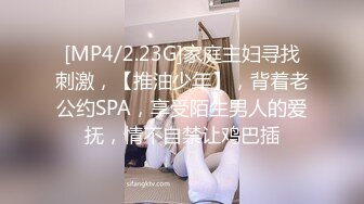 [MP4/2.23G]家庭主妇寻找刺激，【推油少年】，背着老公约SPA，享受陌生男人的爱抚，情不自禁让鸡巴插