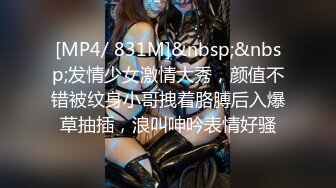 [MP4/ 831M]&nbsp;&nbsp;发情少女激情大秀，颜值不错被纹身小哥拽着胳膊后入爆草抽插，浪叫呻吟表情好骚