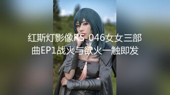 红斯灯影像RS-046女女三部曲EP1战火与欲火一触即发