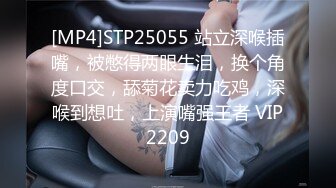 [MP4]STP25055 站立深喉插嘴，被憋得两眼生泪，换个角度口交，舔菊花卖力吃鸡，深喉到想吐，上演嘴强王者 VIP2209