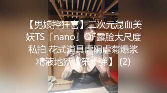 【男娘控狂喜】二次元混血美妖TS「nano」OF露脸大尺度私拍 花式道具虐阴虐菊爆浆精液地狱【第十弹】 (2)