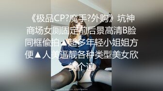 《极品CP?魔手?外购》坑神商场女厕固定前后景高清B脸同框偸拍▲超多年轻小姐姐方便▲人美逼靓各种类型美女欣赏个遍