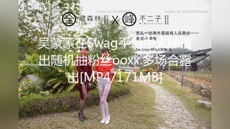 吴蒙蒙在Swag平台中火辣演出随机抽粉丝ooxx.多场合露出[MP4/171MB]