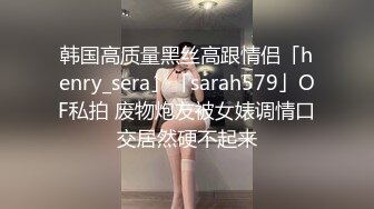 韩国高质量黑丝高跟情侣「henry_sera」「sarah579」OF私拍 废物炮友被女婊调情口交居然硬不起来