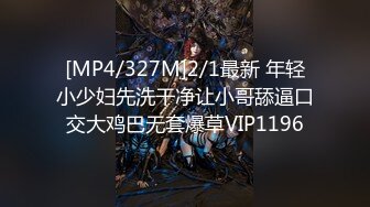 [MP4/327M]2/1最新 年轻小少妇先洗干净让小哥舔逼口交大鸡巴无套爆草VIP1196