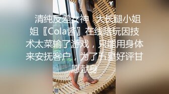 ✿清纯反差女神✿大长腿小姐姐〖Cola酱〗在线陪玩因技术太菜输了游戏，只能用身体来安抚客户，为了五星好评甘愿献身