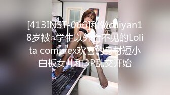 [413INST-066]和做chiyan18岁被○学生以外看不见的Lolita complex欢喜的身材短小白板女儿和3P乱交开始