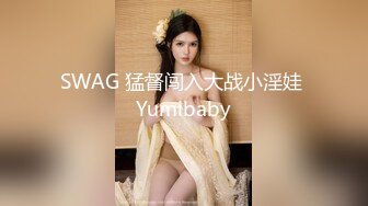 SWAG 猛督闯入大战小淫娃 Yumibaby