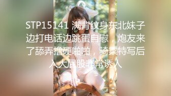 STP15141 满背纹身东北妹子边打电话边跳蛋自慰，炮友来了舔弄撸硬啪啪，骑乘特写后入大屁股非常诱人