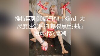 推特巨乳00后母狗『Kim』大尺度性爱私拍 爆裂黑丝抽插粉嫩小穴高潮