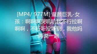 [MP4/ 977M] 童颜巨乳-女孩：啊啊啊哭叽叽我不行拉啊啊啊，不行听没听到，我他妈再说一遍