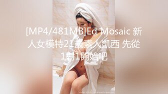 [MP4/481MB]Ed Mosaic 新人女模特21歲素人凱西 先從1對1開始吧