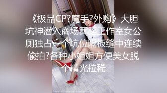 《极品CP?魔手?外购》大胆坑神潜入商场舞蹈工作室女公厕独占一个坑位隔板缝中连续偸拍?各种小姐姐方便美女脱个精光拉稀