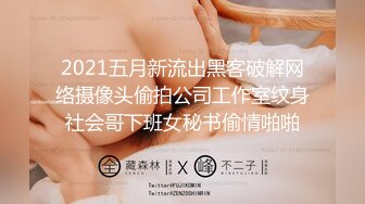 2021五月新流出黑客破解网络摄像头偷拍公司工作室纹身社会哥下班女秘书偷情啪啪