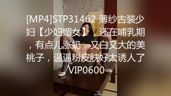 [MP4]STP31462 薄纱古装少妇【少妇媚女】，还在哺乳期，有点儿涨奶，又白又大的美桃子，逼逼粉皮肤好太诱人了 VIP0600