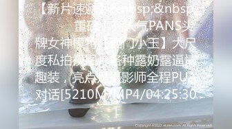 【新片速遞】&nbsp;&nbsp;⚫️⚫️重磅！高人气PANS头牌女神模特【西门小玉】大尺度私拍视图，各种露奶露逼情趣装，亮点是摄影师全程PUA对话[5210M/MP4/04:25:30]