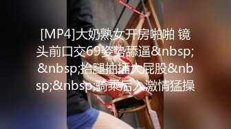 [MP4]大奶熟女开房啪啪 镜头前口交69姿势舔逼&nbsp;&nbsp;抬腿抽插大屁股&nbsp;&nbsp;骑乘后入激情猛操