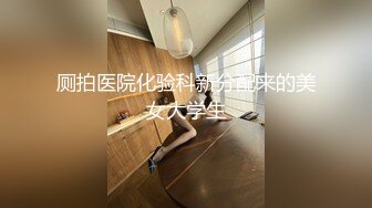 厕拍医院化验科新分配来的美女大学生