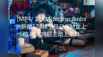 [MP4/ 188M]&nbsp;&nbsp;新疆174妹子极品身材女上位 吃完鸡后主动上来草