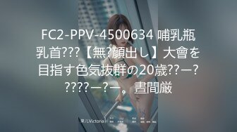 FC2-PPV-4500634 哺乳瓶乳首???【無?顔出し】大會を目指す色気抜群の20歳??ー?????ー?ー。晝間厳