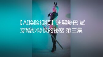 【AI换脸视频】迪麗熱巴 試穿婚紗背後的祕密 第三集