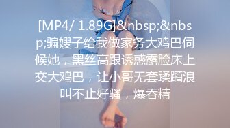 [MP4/ 1.89G]&nbsp;&nbsp;骗嫂子给我做家务大鸡巴伺候她，黑丝高跟诱惑露脸床上交大鸡巴，让小哥无套蹂躏浪叫不止好骚，爆吞精