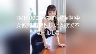 TMP-0002-约啪竟约到初中女教师.超爽性技让人欲罢不能-仙儿媛