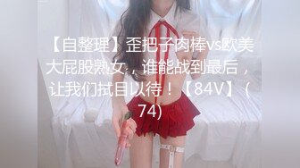 魔鬼身材极品女神，太漂亮了，一辈子玩一次死也值了！