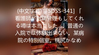 (中文字幕) [FSDSS-341] 「看護師が射精管理もしてくれる噂は本当でした…」普通の入院では体験出来ない。某病院の特別個室。桃尻かなめ