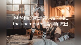 [MP4]新加坡选美小姐IG网红thejunemonth性爱视频流出