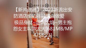 【新片速遞】 2023新流出安防酒店偷拍年轻情侣做爱❤️ 极品身材~圆润大奶~男主抱怨女主叫声太大[681MB/MP4/58:23]