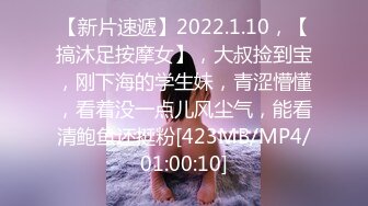 【新片速遞】2022.1.10，【搞沐足按摩女】，大叔捡到宝，刚下海的学生妹，青涩懵懂，看着没一点儿风尘气，能看清鲍鱼还挺粉[423MB/MP4/01:00:10]