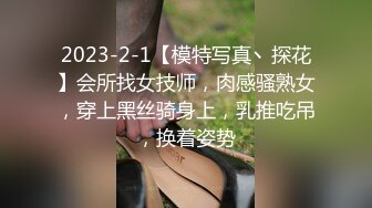 2023-2-1【模特写真丶探花】会所找女技师，肉感骚熟女，穿上黑丝骑身上，乳推吃吊，换着姿势