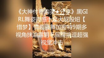 《大神付费购买★分享》黑GIRL舞姿肉感十足大屁股妞【惜梦】情趣骚舞加密特9期多视角抹油露阴毛摇摆挑逗超强视觉冲击