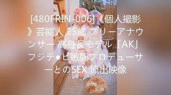 [480FRIN-006]《個人撮影》芸能人 25歳 フリーアナウンサー 高身長モデル「AK」フジテ●ビ敏腕プロデューサーとのSEX 流出映像