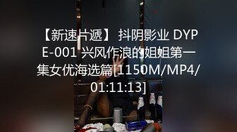 【新速片遞】 抖阴影业 DYPE-001 兴风作浪的姐姐第一集女优海选篇[1150M/MP4/01:11:13]